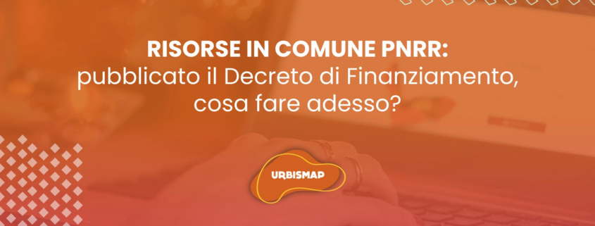 Risorse in Comune PNRR: pubblicato il Decreto di Finanziamento, cosa fare adesso?
