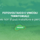 FOTOVOLTAICO E VINCOLI TERRITORIALI: dove non si può installare e perché