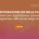 INTEGRAZIONE GIS NELLA PA: la chiave per digitalizzare i processi e migliorare l’efficienza degli Enti