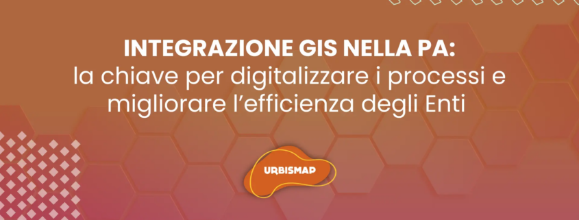 INTEGRAZIONE GIS NELLA PA: la chiave per digitalizzare i processi e migliorare l’efficienza degli Enti