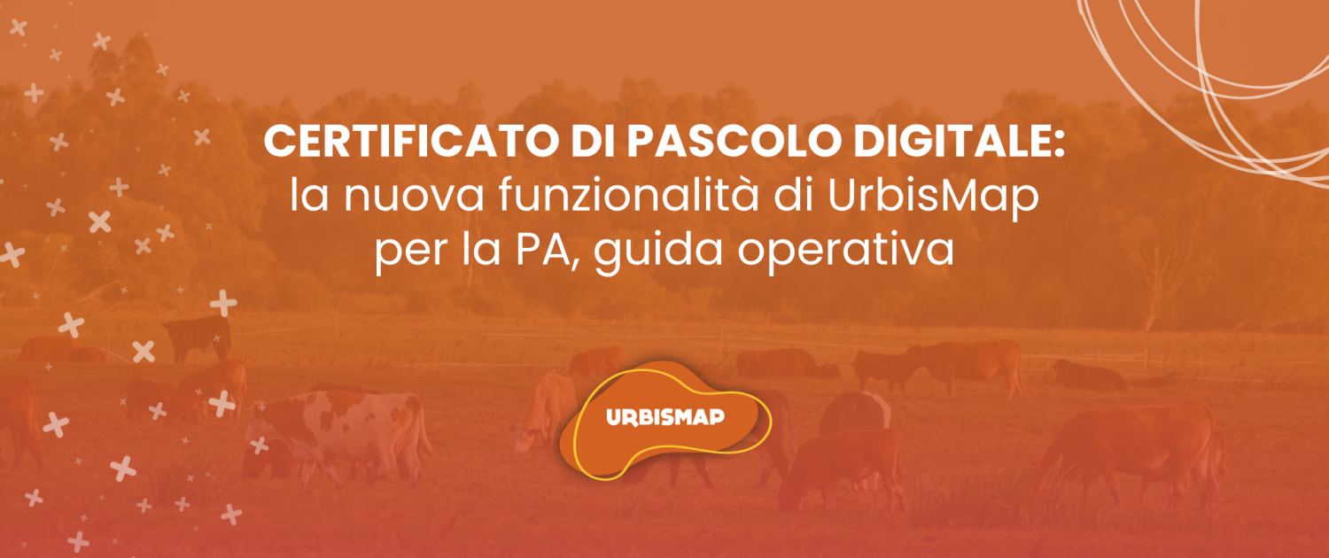 CERTIFICATO DI PASCOLO DIGITALE: la nuova funzionalità di UrbisMap per la PA, guida operativa