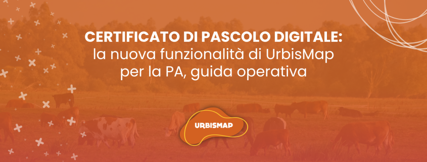 CERTIFICATO DI PASCOLO DIGITALE: la nuova funzionalità di UrbisMap per la PA, guida operativa