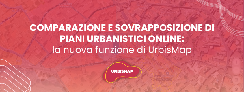COMPARAZIONE E SOVRAPPOSIZIONE DI PIANI URBANISTICI ONLINE: la nuova funzione di UrbisMap