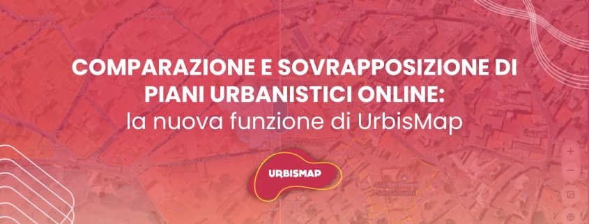 COMPARAZIONE E SOVRAPPOSIZIONE DI PIANI URBANISTICI ONLINE: la nuova funzione di UrbisMap