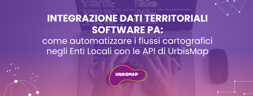 INTEGRAZIONE DATI TERRITORIALI SOFTWARE PA: come automatizzare i flussi cartografici negli Enti Locali con le API di UrbisMap
