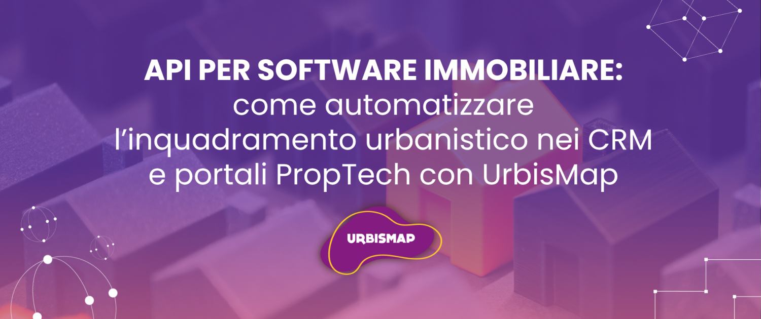 API PER SOFTWARE IMMOBILIARE: come automatizzare l’inquadramento urbanistico nei CRM e portali PropTech con UrbisMap