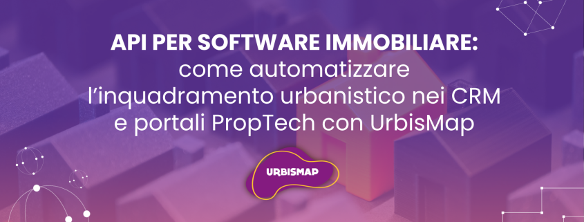 API PER SOFTWARE IMMOBILIARE: come automatizzare l’inquadramento urbanistico nei CRM e portali PropTech con UrbisMap