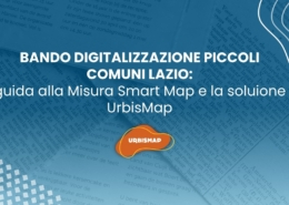 BANDO DIGITALIZZAZIONE PICCOLI COMUNI LAZIO: guida alla Misura Smart Map e la soluione UrbisMap