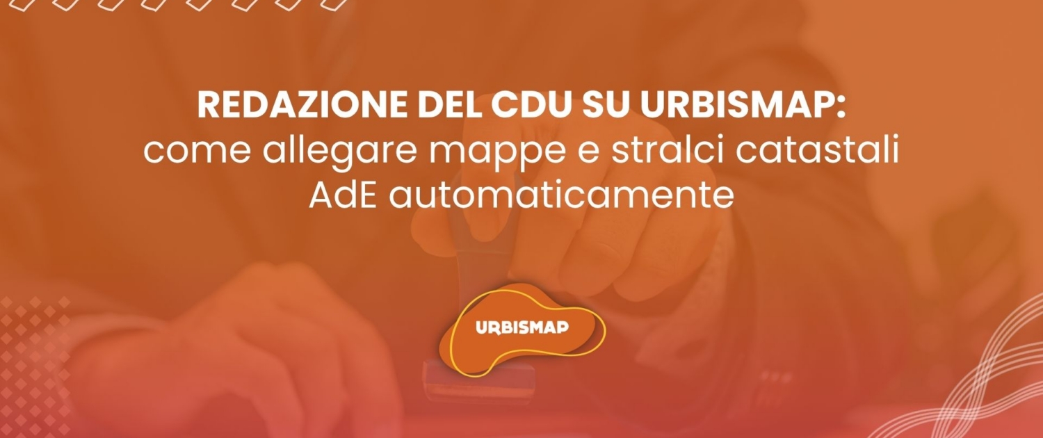Redazione del CDU su UrbisMap: nuove funzionalità per allegare mappe e stralci catastali AdE in automatico